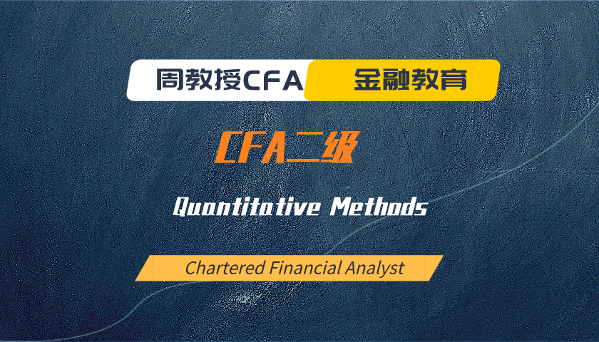 周教授CFA金融教育（2024 CFA二级）：Quantitative Methods