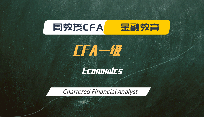 周教授CFA金融教育（2024 CFA一级）：Economics