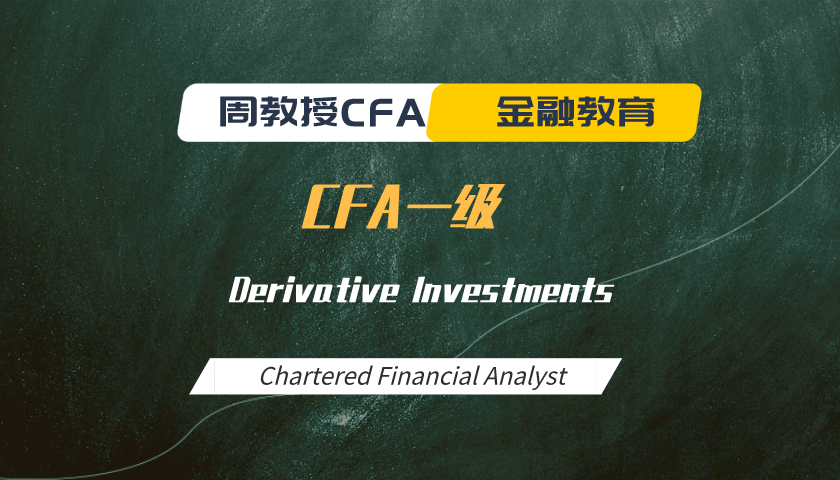 周教授CFA金融教育（2024 CFA一级）：Derivative Investments