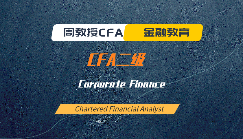 周教授CFA金融教育（2024 CFA二级）：Corporate Finance