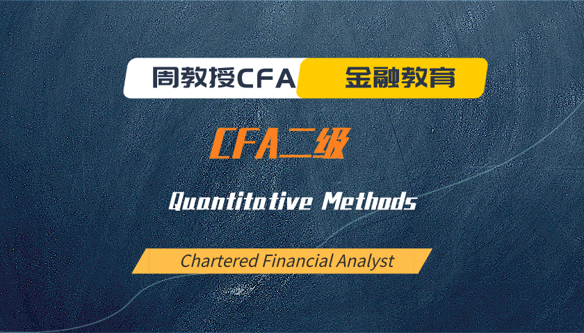 周教授CFA金融教育(2025 CFA二级):Quantitative Methods