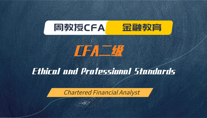 周教授CFA金融教育(2025 CFA二级):Ethical and Professional Standards