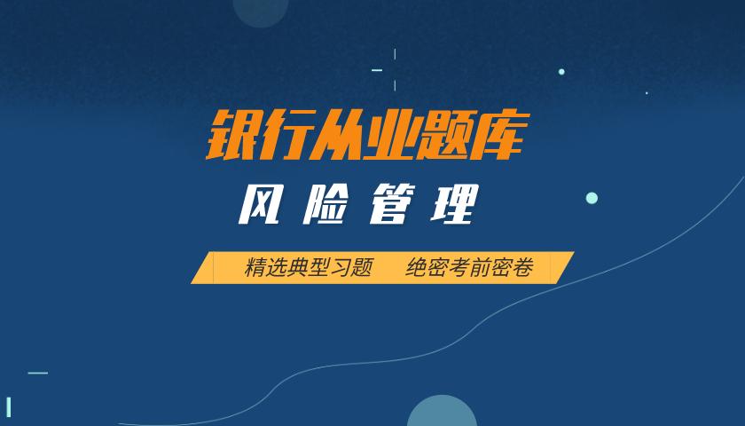 银行从业资格题库:风险管理 银行从业资格题库:风险管理