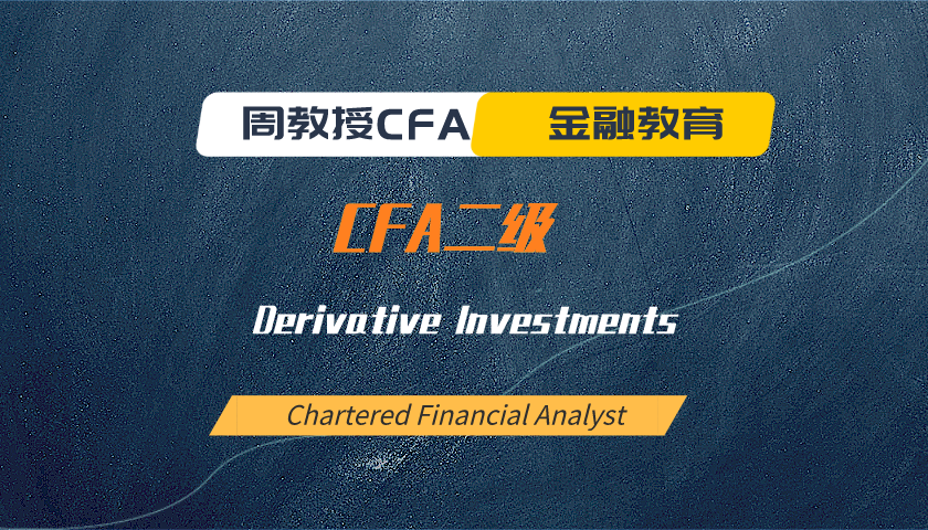 周教授CFA金融教育(2025 CFA二级):Derivative Investments