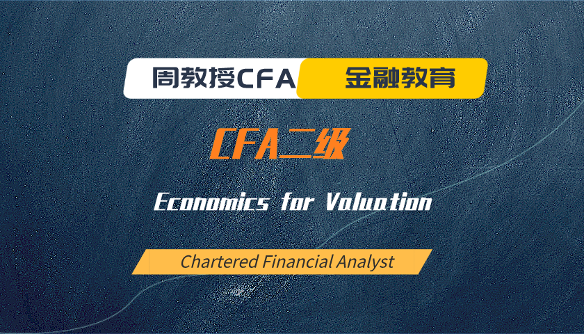 周教授CFA金融教育(2025 CFA二级):Economics for Valuation