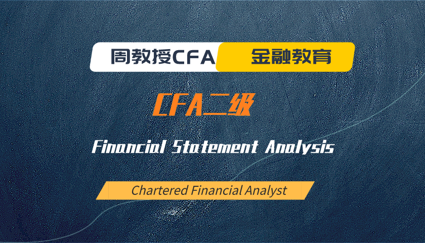 周教授CFA金融教育(2025 CFA二级):Financial Statement Analysis