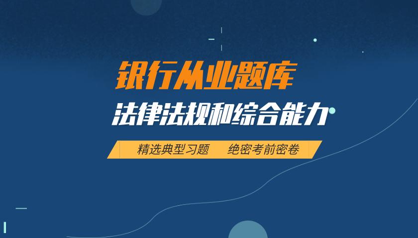 银行从业资格题库:法律法规和综合能力 银行从业资格题库:法律法规和综合能力