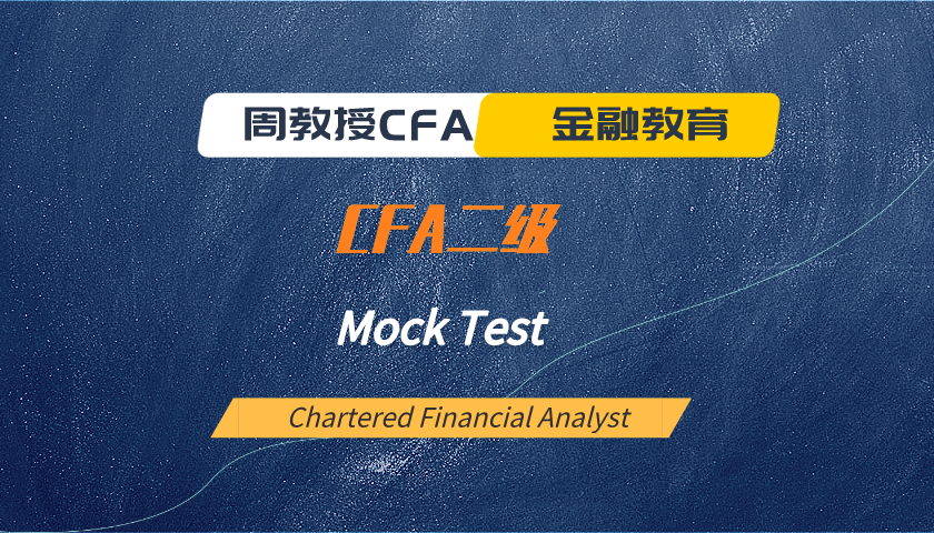 周教授CFA金融教育(2025 CFA二级):模考题精讲 Mock Test