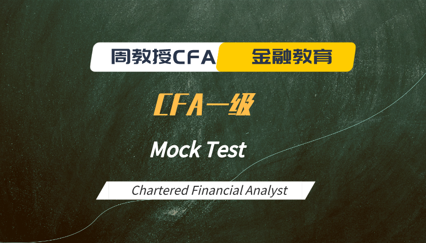 周教授CFA金融教育(2025 CFA一级):模考题精讲 Mock Test