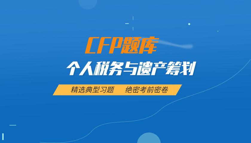 CFP题库:个人税务与遗产筹划( 最新 ) CFP题库:个人税务与遗产筹划( 最新 )